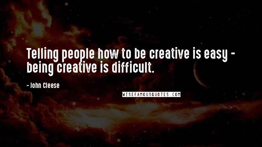 John Cleese Quotes: Telling people how to be creative is easy - being creative is difficult.