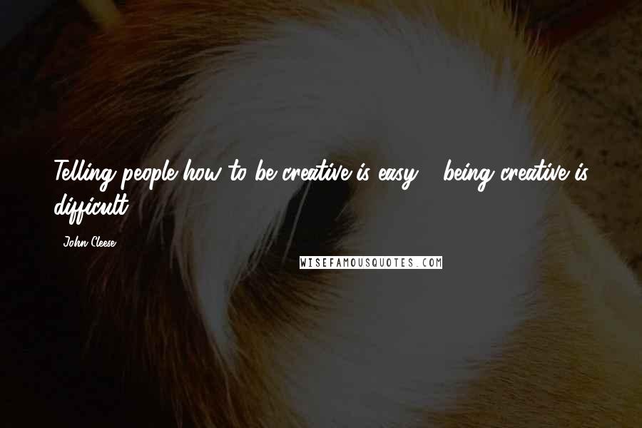 John Cleese Quotes: Telling people how to be creative is easy - being creative is difficult.