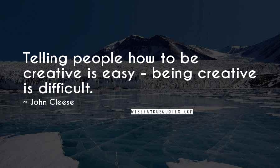 John Cleese Quotes: Telling people how to be creative is easy - being creative is difficult.