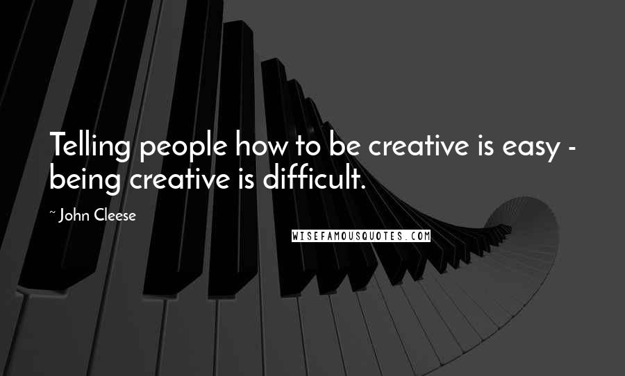 John Cleese Quotes: Telling people how to be creative is easy - being creative is difficult.