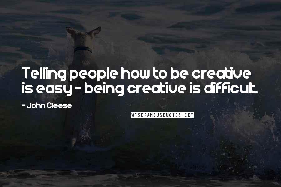 John Cleese Quotes: Telling people how to be creative is easy - being creative is difficult.