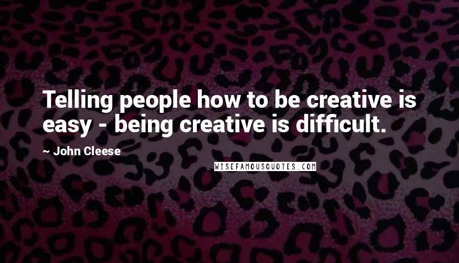 John Cleese Quotes: Telling people how to be creative is easy - being creative is difficult.