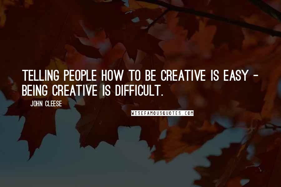 John Cleese Quotes: Telling people how to be creative is easy - being creative is difficult.