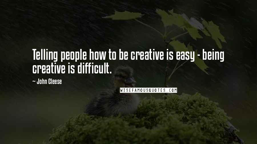 John Cleese Quotes: Telling people how to be creative is easy - being creative is difficult.