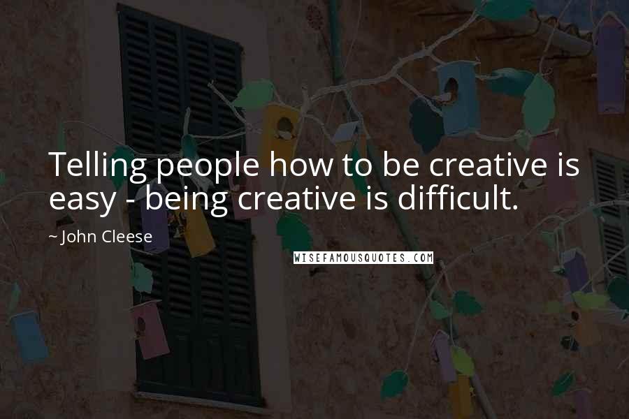 John Cleese Quotes: Telling people how to be creative is easy - being creative is difficult.