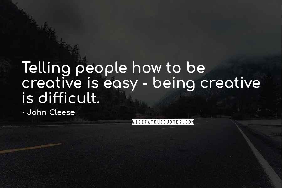 John Cleese Quotes: Telling people how to be creative is easy - being creative is difficult.