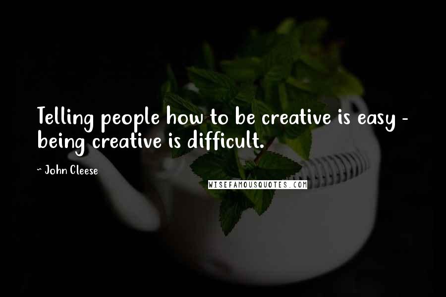 John Cleese Quotes: Telling people how to be creative is easy - being creative is difficult.