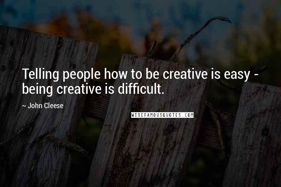 John Cleese Quotes: Telling people how to be creative is easy - being creative is difficult.