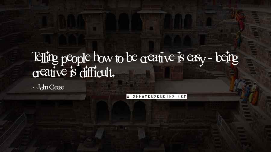 John Cleese Quotes: Telling people how to be creative is easy - being creative is difficult.