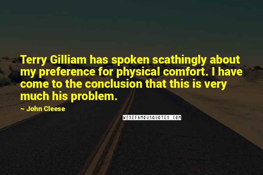 John Cleese Quotes: Terry Gilliam has spoken scathingly about my preference for physical comfort. I have come to the conclusion that this is very much his problem.