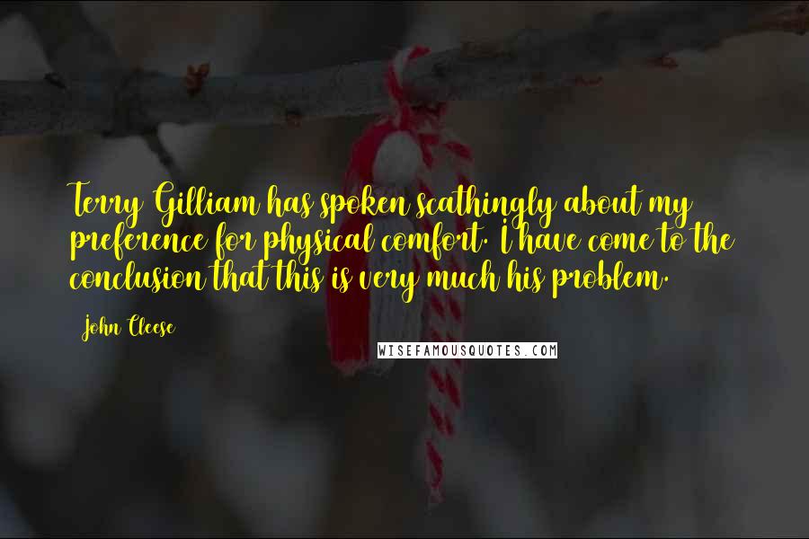 John Cleese Quotes: Terry Gilliam has spoken scathingly about my preference for physical comfort. I have come to the conclusion that this is very much his problem.