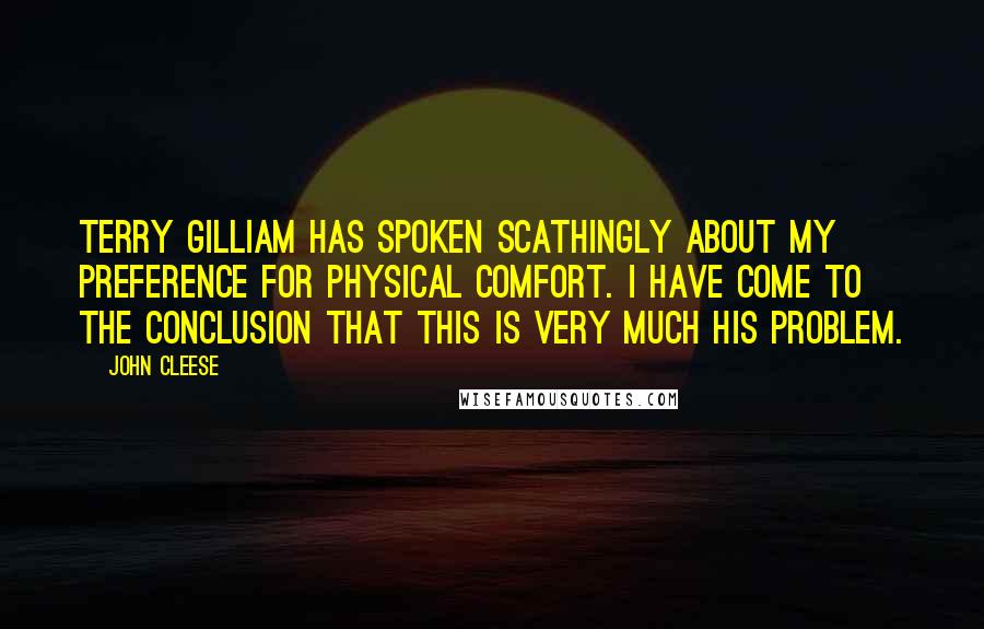 John Cleese Quotes: Terry Gilliam has spoken scathingly about my preference for physical comfort. I have come to the conclusion that this is very much his problem.