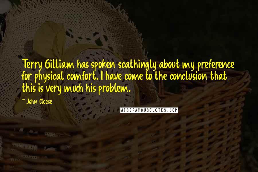 John Cleese Quotes: Terry Gilliam has spoken scathingly about my preference for physical comfort. I have come to the conclusion that this is very much his problem.