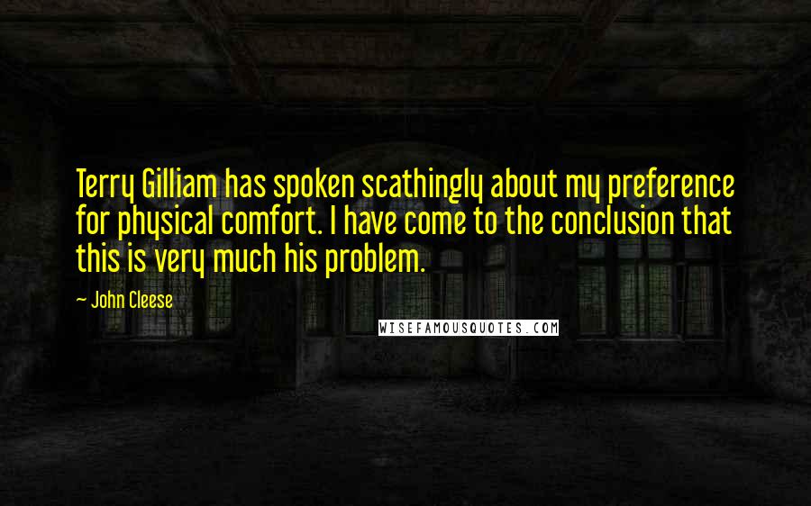 John Cleese Quotes: Terry Gilliam has spoken scathingly about my preference for physical comfort. I have come to the conclusion that this is very much his problem.