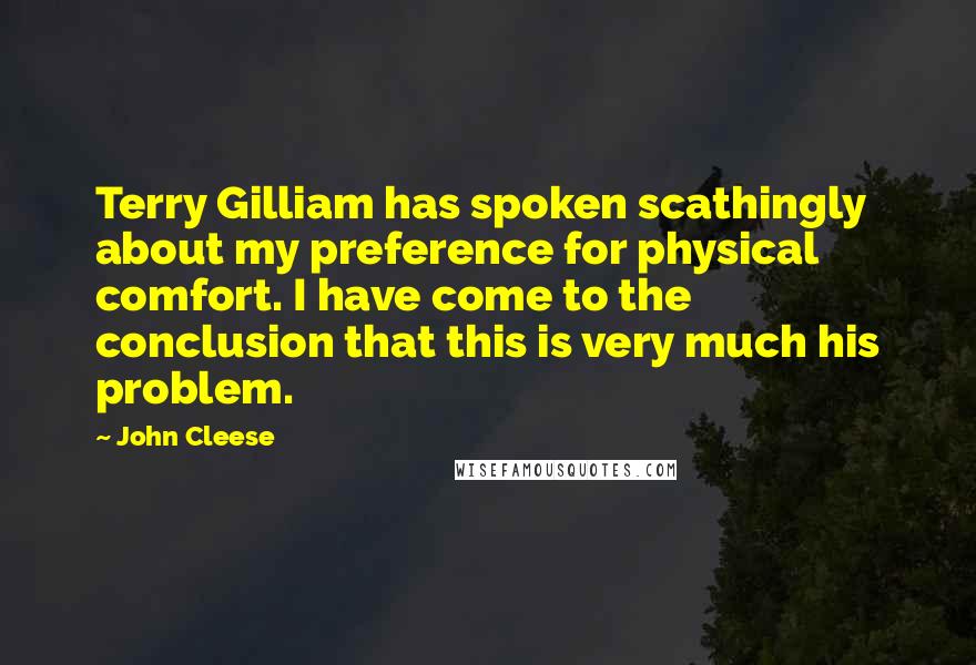 John Cleese Quotes: Terry Gilliam has spoken scathingly about my preference for physical comfort. I have come to the conclusion that this is very much his problem.