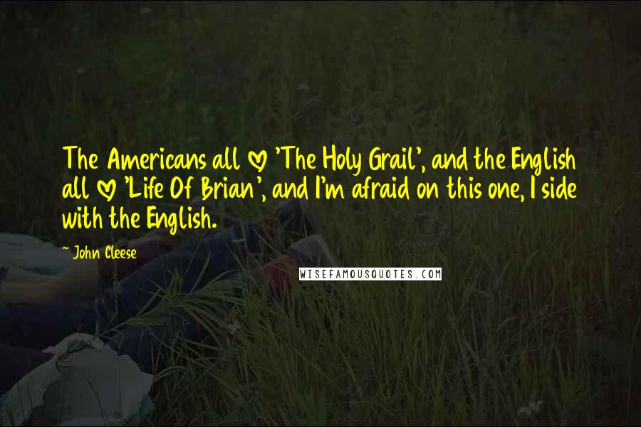 John Cleese Quotes: The Americans all love 'The Holy Grail', and the English all love 'Life Of Brian', and I'm afraid on this one, I side with the English.