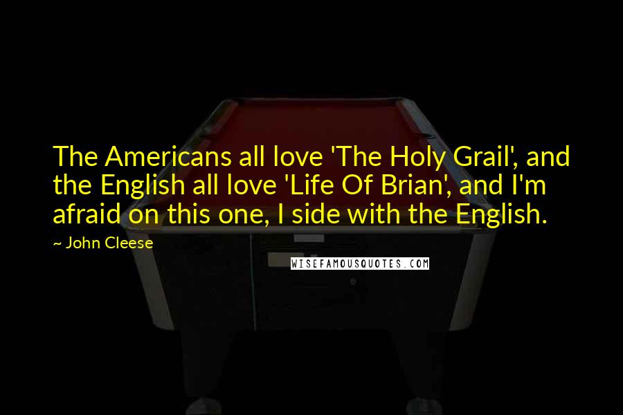 John Cleese Quotes: The Americans all love 'The Holy Grail', and the English all love 'Life Of Brian', and I'm afraid on this one, I side with the English.