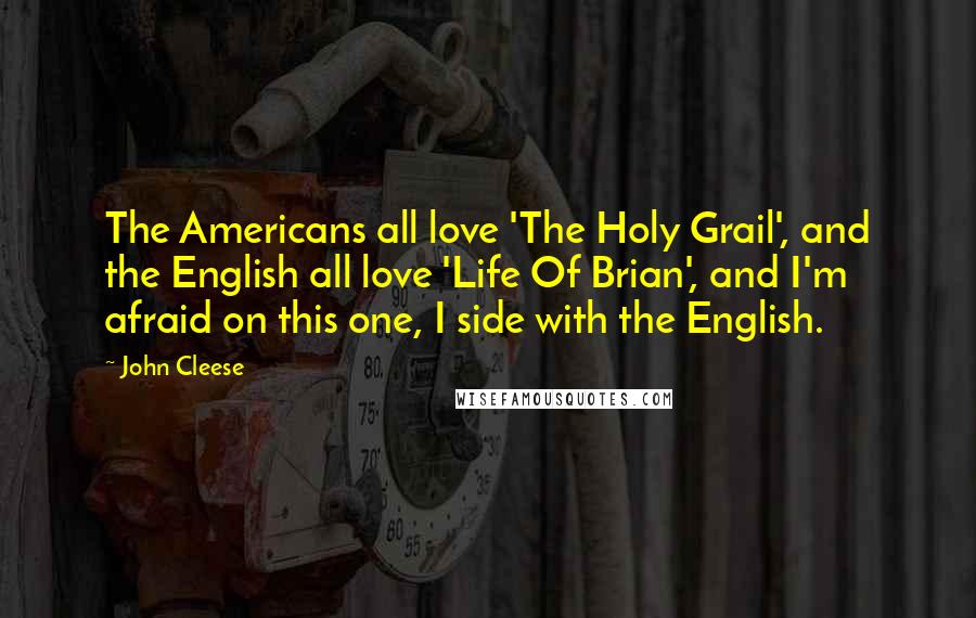 John Cleese Quotes: The Americans all love 'The Holy Grail', and the English all love 'Life Of Brian', and I'm afraid on this one, I side with the English.