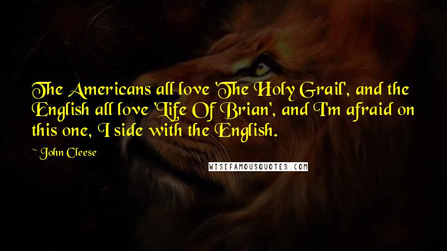 John Cleese Quotes: The Americans all love 'The Holy Grail', and the English all love 'Life Of Brian', and I'm afraid on this one, I side with the English.