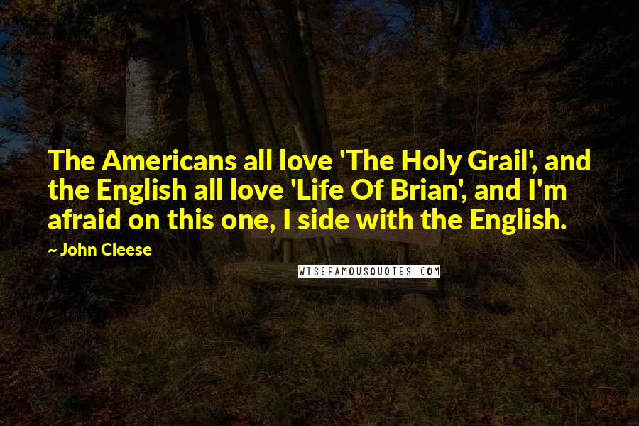 John Cleese Quotes: The Americans all love 'The Holy Grail', and the English all love 'Life Of Brian', and I'm afraid on this one, I side with the English.