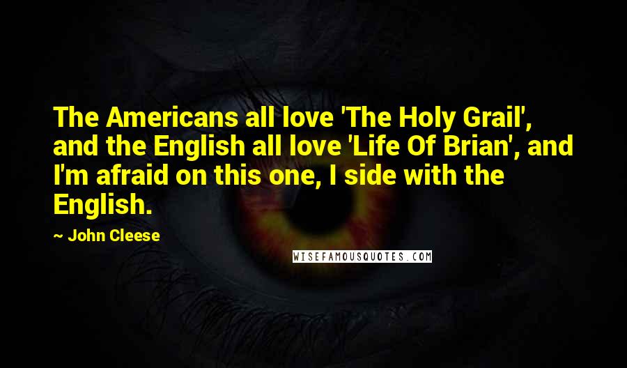 John Cleese Quotes: The Americans all love 'The Holy Grail', and the English all love 'Life Of Brian', and I'm afraid on this one, I side with the English.