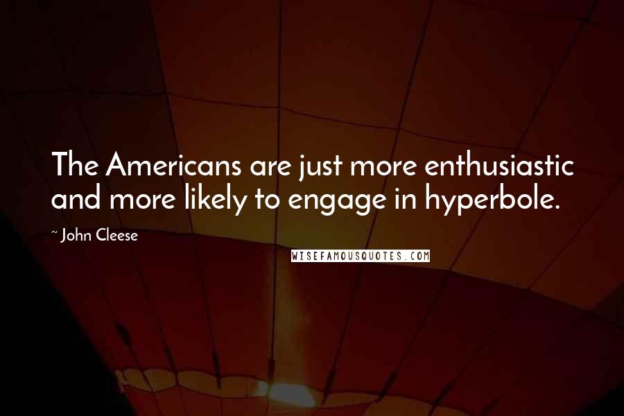 John Cleese Quotes: The Americans are just more enthusiastic and more likely to engage in hyperbole.