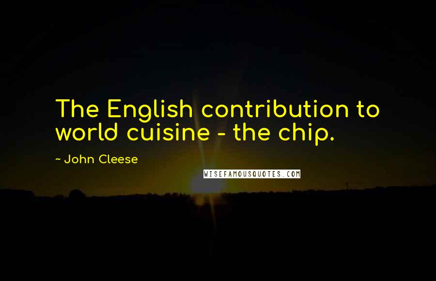 John Cleese Quotes: The English contribution to world cuisine - the chip.