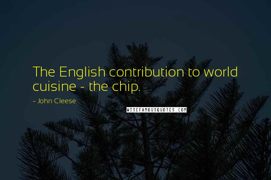 John Cleese Quotes: The English contribution to world cuisine - the chip.