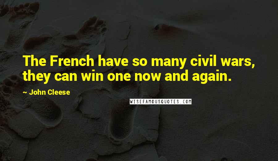 John Cleese Quotes: The French have so many civil wars, they can win one now and again.