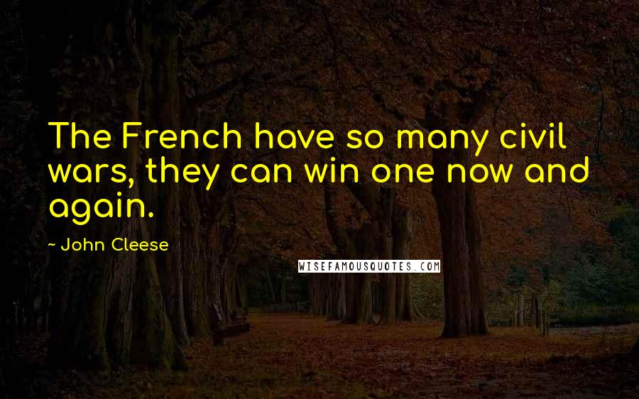 John Cleese Quotes: The French have so many civil wars, they can win one now and again.