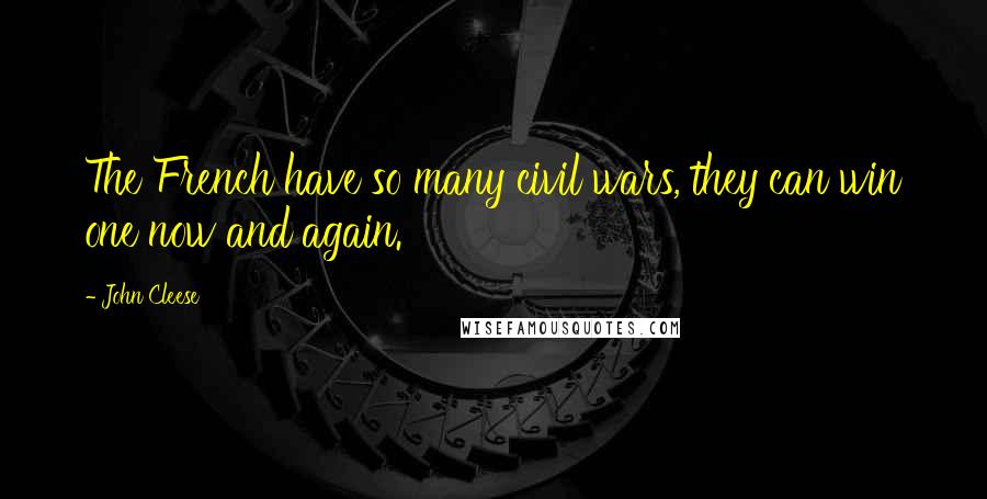 John Cleese Quotes: The French have so many civil wars, they can win one now and again.