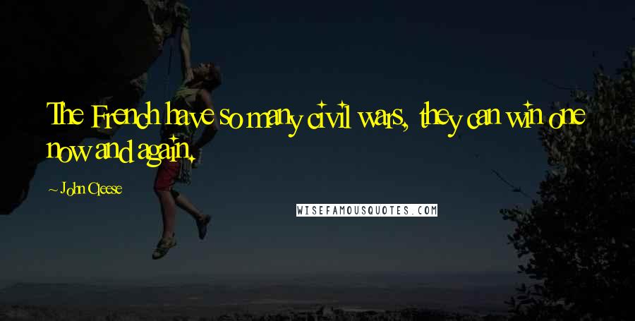 John Cleese Quotes: The French have so many civil wars, they can win one now and again.