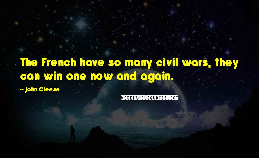 John Cleese Quotes: The French have so many civil wars, they can win one now and again.