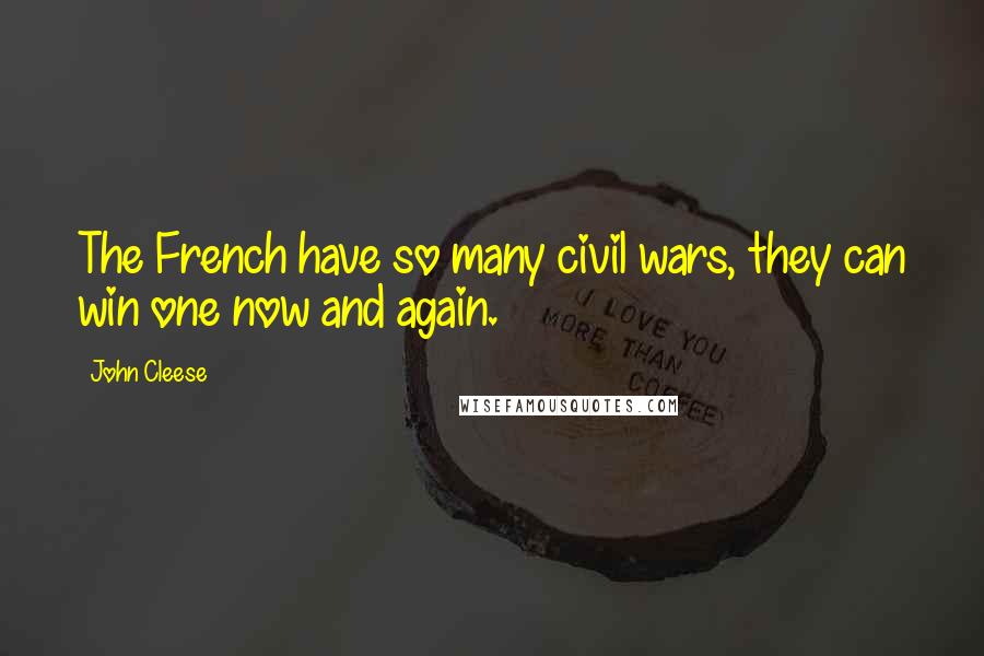 John Cleese Quotes: The French have so many civil wars, they can win one now and again.