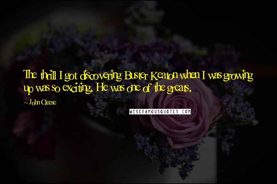 John Cleese Quotes: The thrill I got discovering Buster Keaton when I was growing up was so exciting. He was one of the greats.