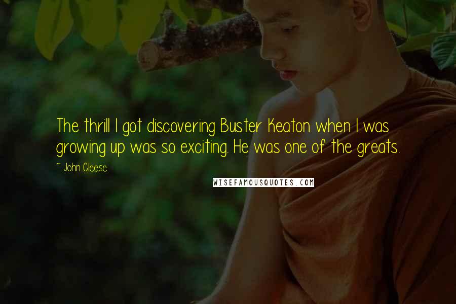 John Cleese Quotes: The thrill I got discovering Buster Keaton when I was growing up was so exciting. He was one of the greats.