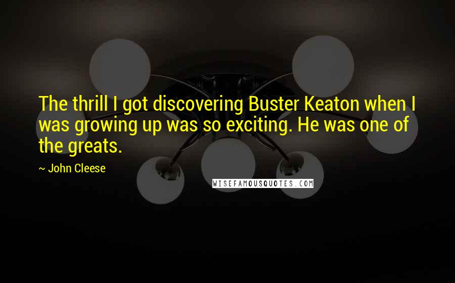 John Cleese Quotes: The thrill I got discovering Buster Keaton when I was growing up was so exciting. He was one of the greats.