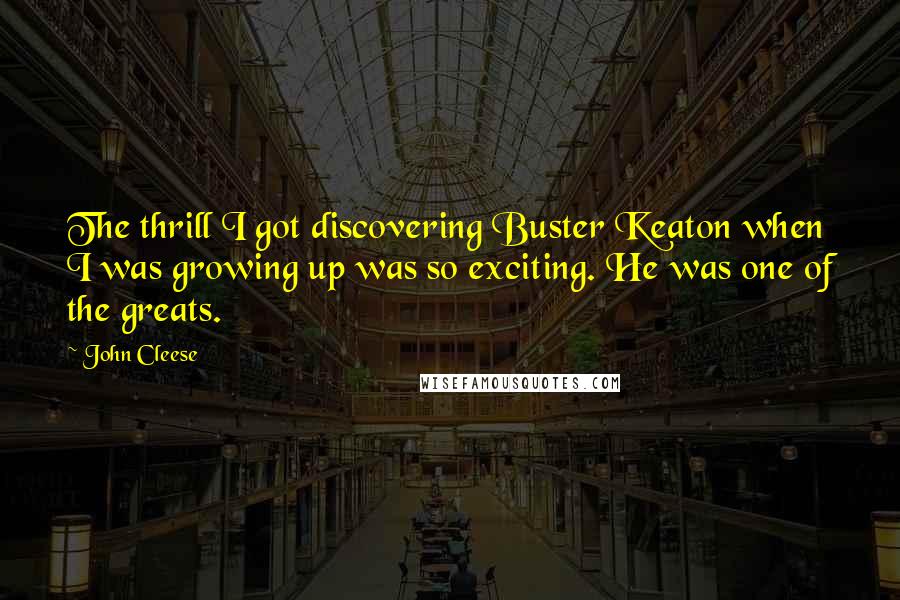 John Cleese Quotes: The thrill I got discovering Buster Keaton when I was growing up was so exciting. He was one of the greats.