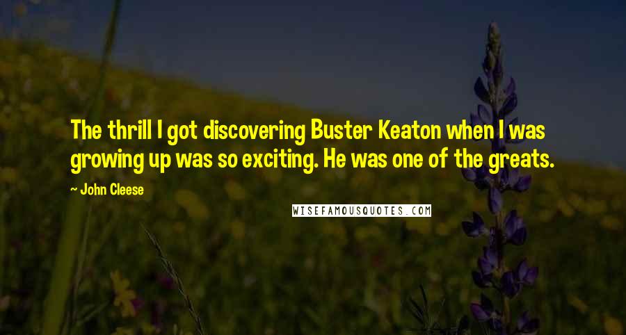 John Cleese Quotes: The thrill I got discovering Buster Keaton when I was growing up was so exciting. He was one of the greats.