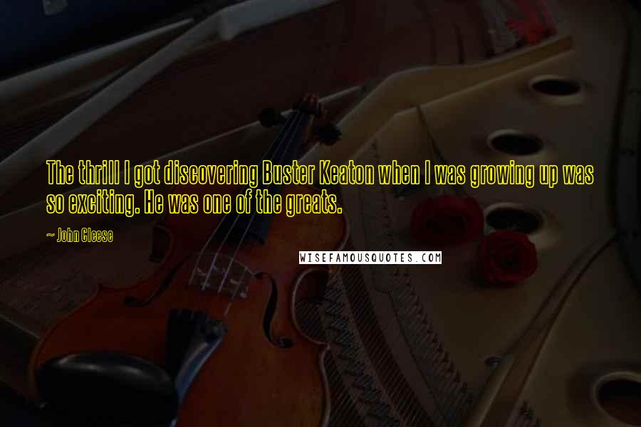 John Cleese Quotes: The thrill I got discovering Buster Keaton when I was growing up was so exciting. He was one of the greats.