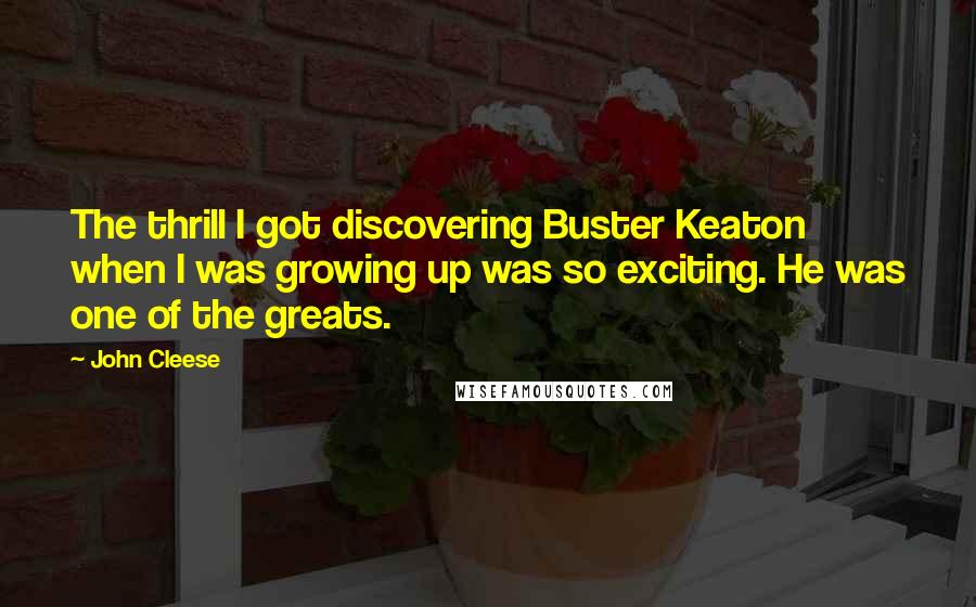 John Cleese Quotes: The thrill I got discovering Buster Keaton when I was growing up was so exciting. He was one of the greats.