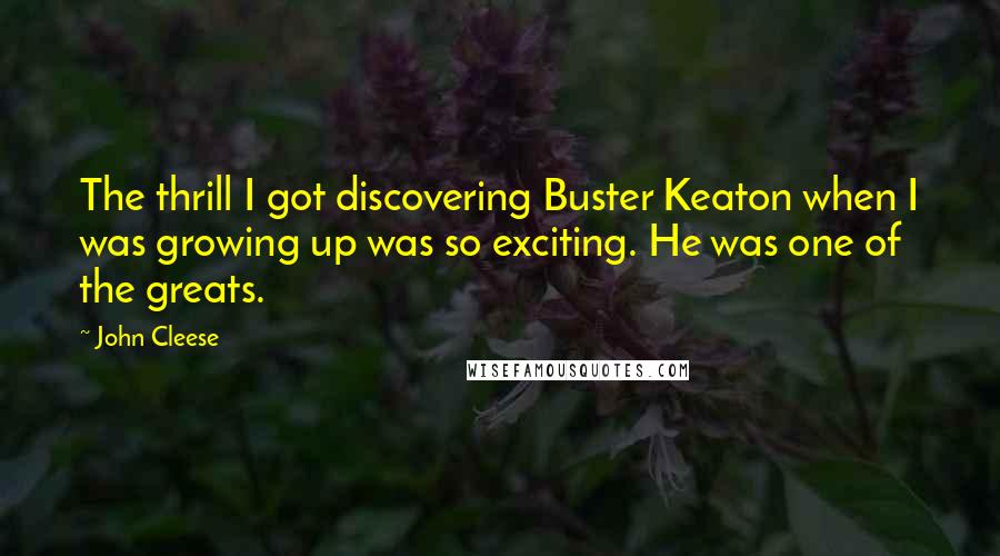 John Cleese Quotes: The thrill I got discovering Buster Keaton when I was growing up was so exciting. He was one of the greats.