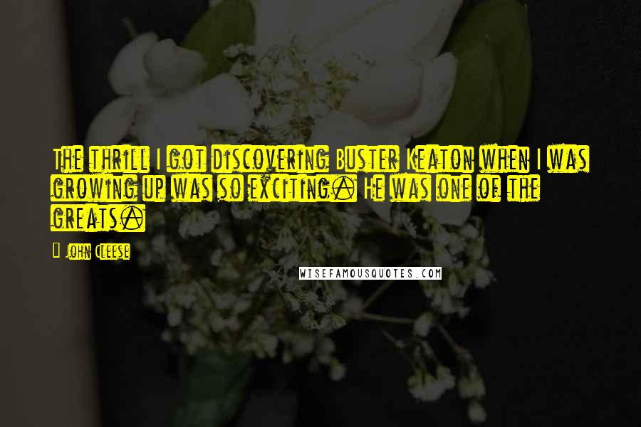 John Cleese Quotes: The thrill I got discovering Buster Keaton when I was growing up was so exciting. He was one of the greats.
