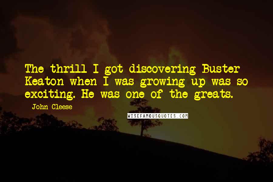 John Cleese Quotes: The thrill I got discovering Buster Keaton when I was growing up was so exciting. He was one of the greats.