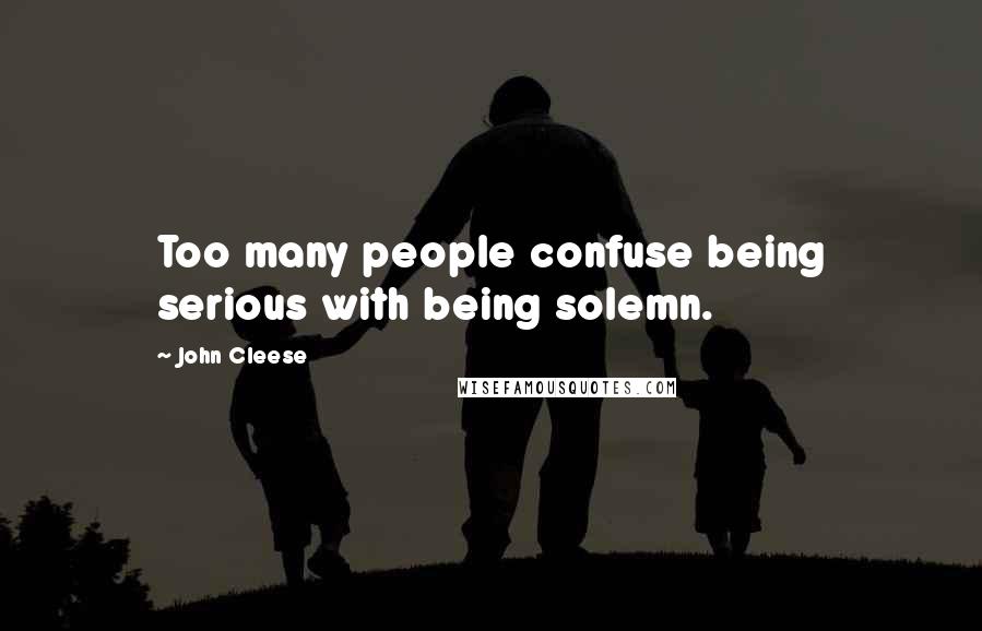 John Cleese Quotes: Too many people confuse being serious with being solemn.