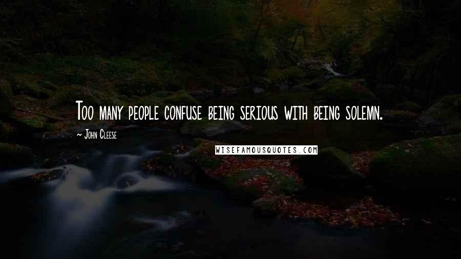 John Cleese Quotes: Too many people confuse being serious with being solemn.