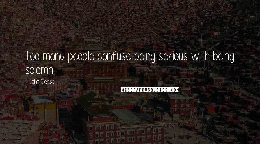 John Cleese Quotes: Too many people confuse being serious with being solemn.