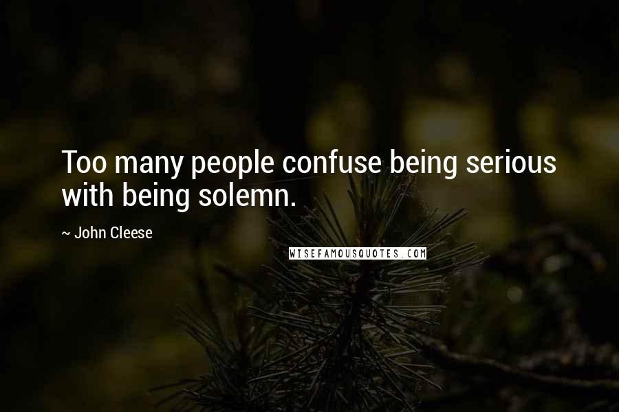 John Cleese Quotes: Too many people confuse being serious with being solemn.