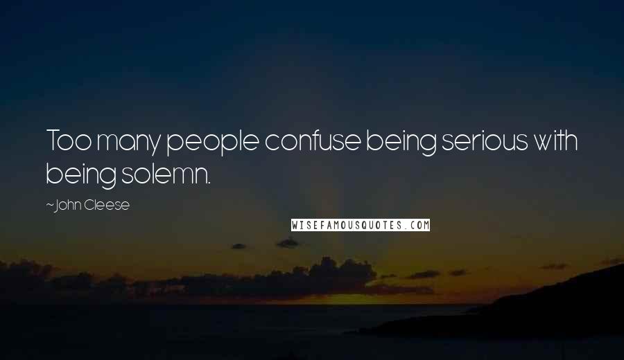 John Cleese Quotes: Too many people confuse being serious with being solemn.