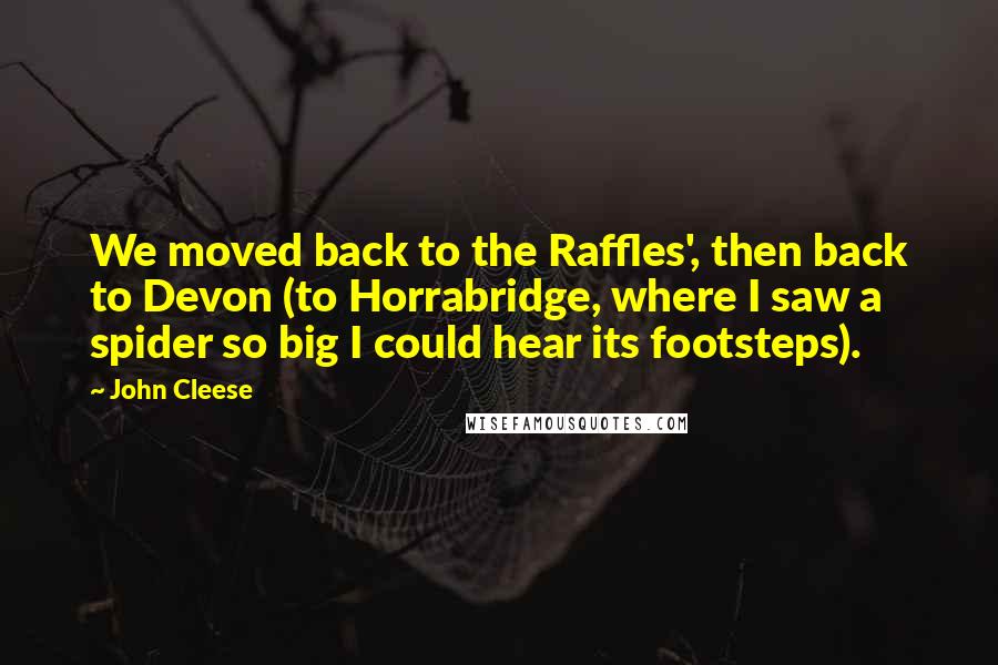 John Cleese Quotes: We moved back to the Raffles', then back to Devon (to Horrabridge, where I saw a spider so big I could hear its footsteps).